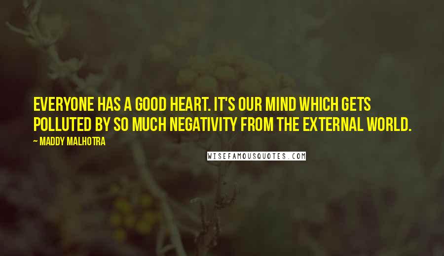 Maddy Malhotra Quotes: Everyone has a good heart. It's our mind which gets polluted by so much negativity from the external world.