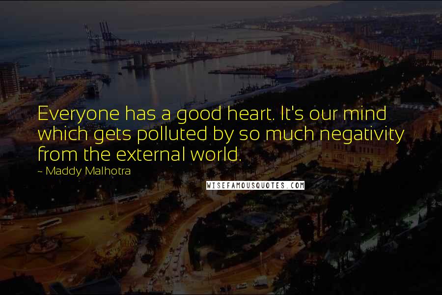 Maddy Malhotra Quotes: Everyone has a good heart. It's our mind which gets polluted by so much negativity from the external world.