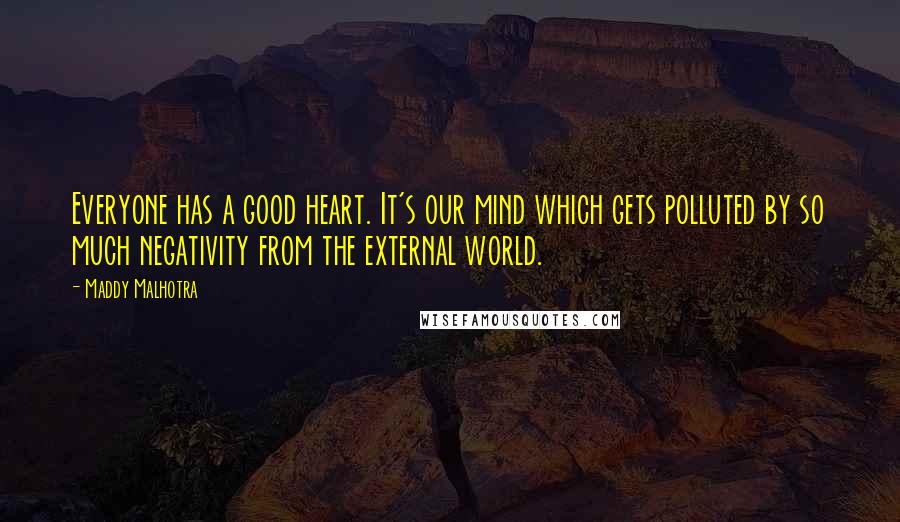 Maddy Malhotra Quotes: Everyone has a good heart. It's our mind which gets polluted by so much negativity from the external world.