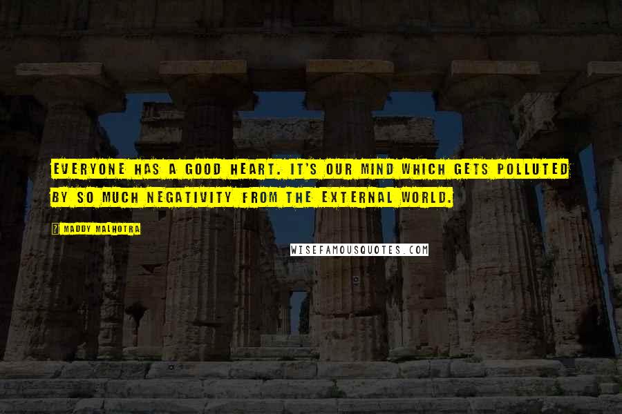 Maddy Malhotra Quotes: Everyone has a good heart. It's our mind which gets polluted by so much negativity from the external world.