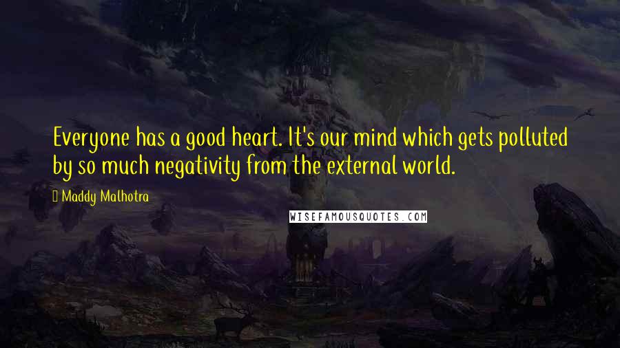 Maddy Malhotra Quotes: Everyone has a good heart. It's our mind which gets polluted by so much negativity from the external world.