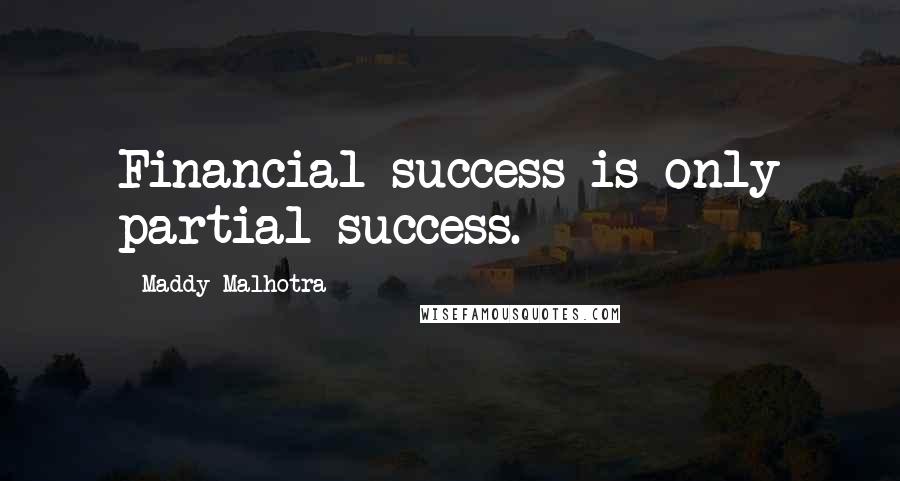 Maddy Malhotra Quotes: Financial success is only partial success.