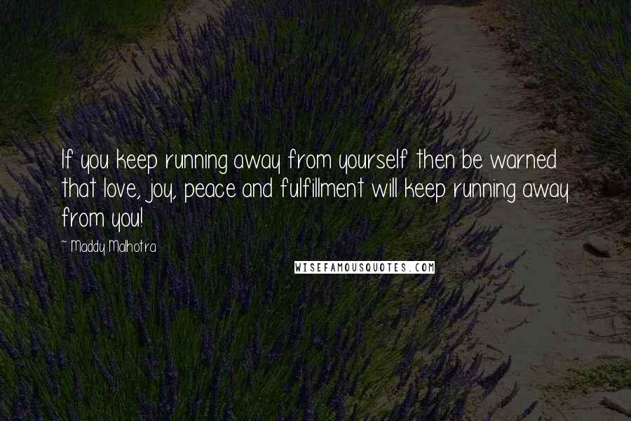 Maddy Malhotra Quotes: If you keep running away from yourself then be warned that love, joy, peace and fulfillment will keep running away from you!