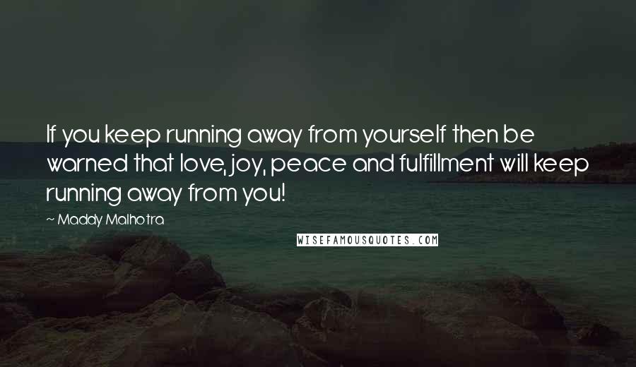 Maddy Malhotra Quotes: If you keep running away from yourself then be warned that love, joy, peace and fulfillment will keep running away from you!