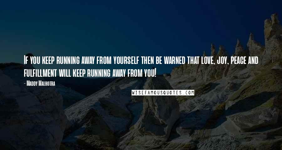 Maddy Malhotra Quotes: If you keep running away from yourself then be warned that love, joy, peace and fulfillment will keep running away from you!