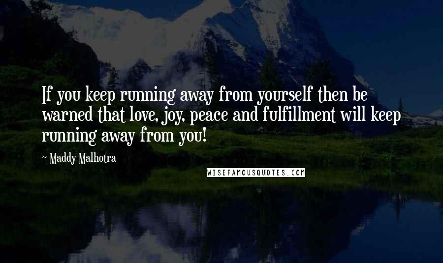 Maddy Malhotra Quotes: If you keep running away from yourself then be warned that love, joy, peace and fulfillment will keep running away from you!