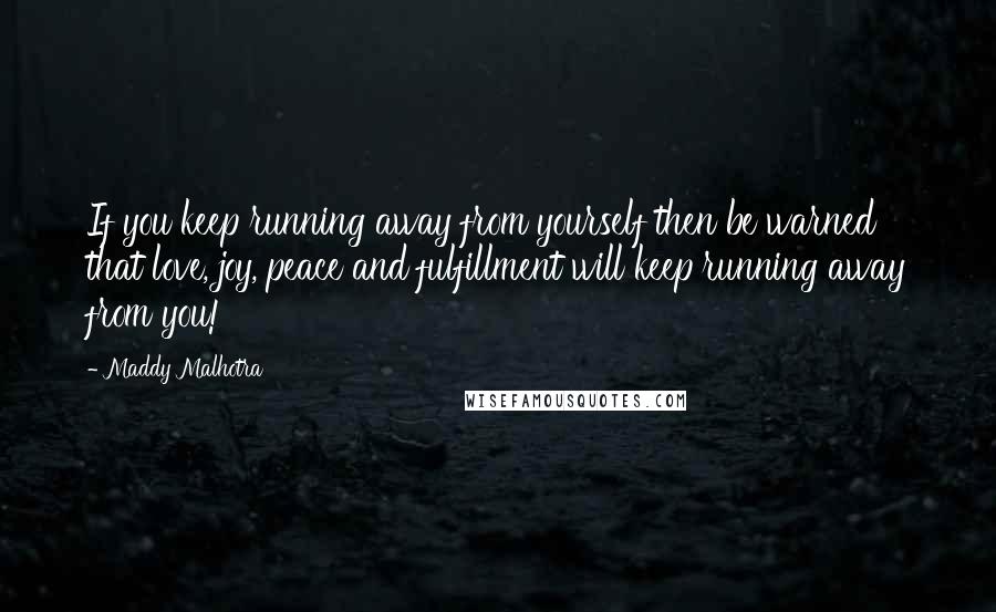 Maddy Malhotra Quotes: If you keep running away from yourself then be warned that love, joy, peace and fulfillment will keep running away from you!