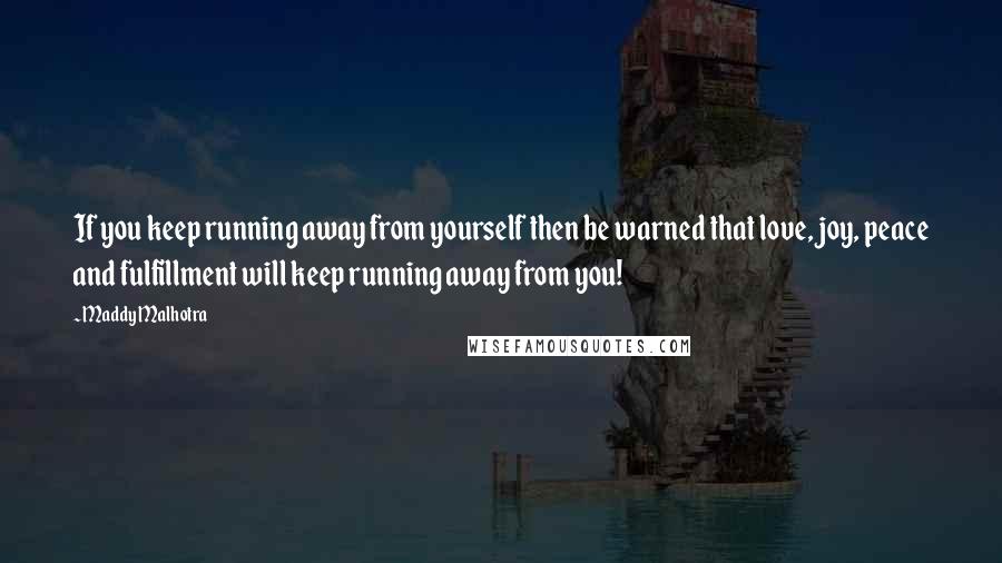 Maddy Malhotra Quotes: If you keep running away from yourself then be warned that love, joy, peace and fulfillment will keep running away from you!