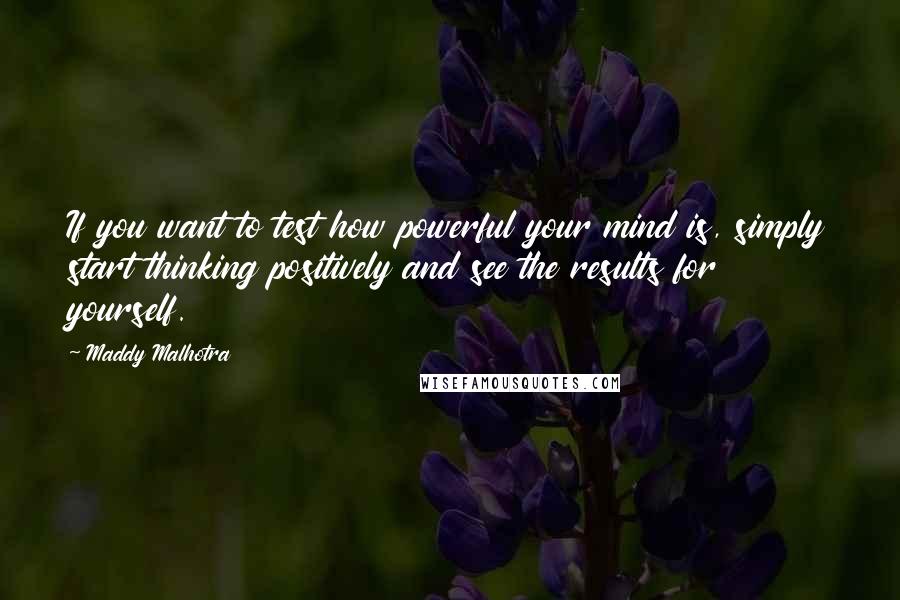 Maddy Malhotra Quotes: If you want to test how powerful your mind is, simply start thinking positively and see the results for yourself.