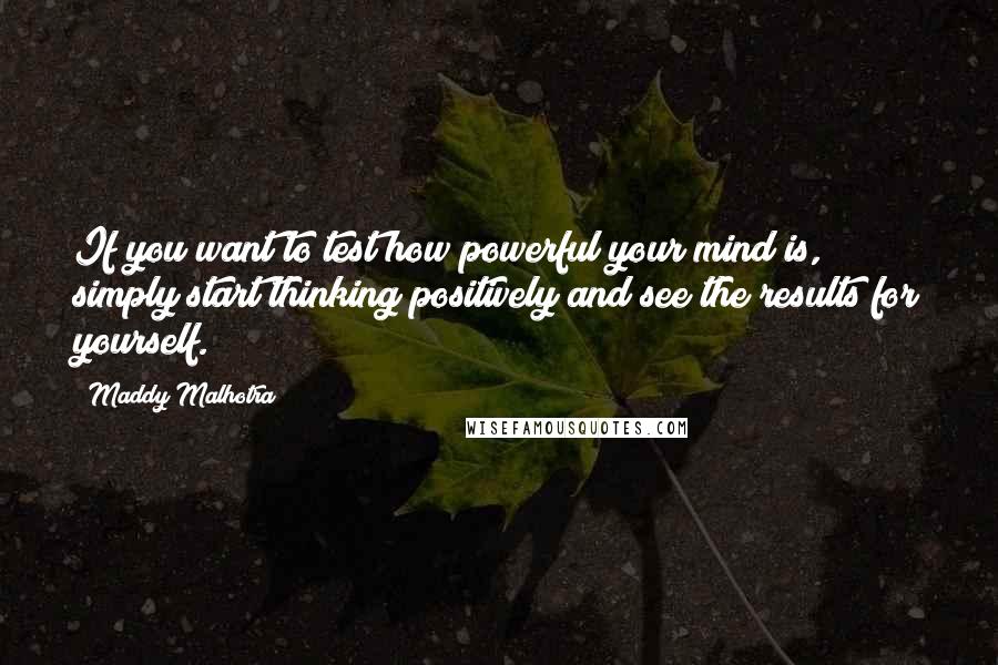 Maddy Malhotra Quotes: If you want to test how powerful your mind is, simply start thinking positively and see the results for yourself.
