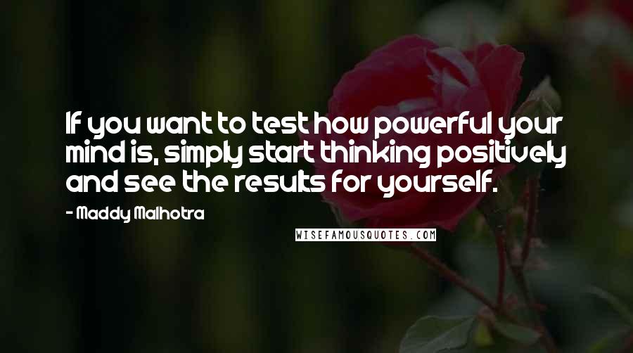 Maddy Malhotra Quotes: If you want to test how powerful your mind is, simply start thinking positively and see the results for yourself.