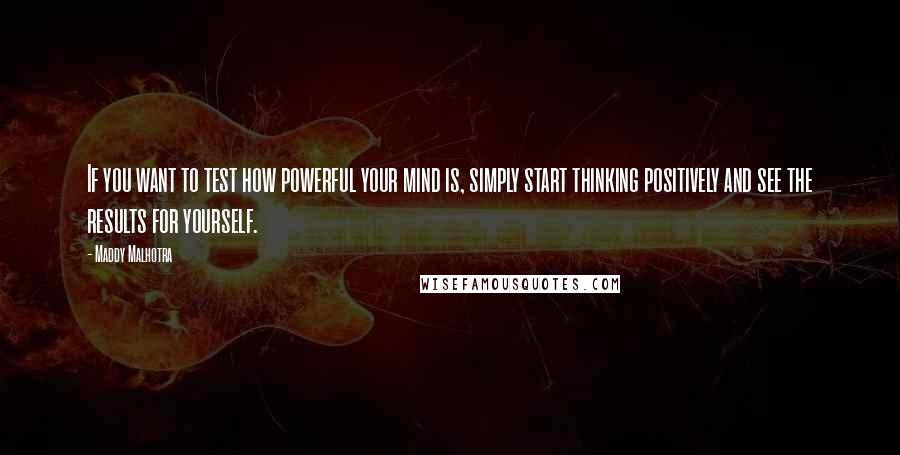 Maddy Malhotra Quotes: If you want to test how powerful your mind is, simply start thinking positively and see the results for yourself.