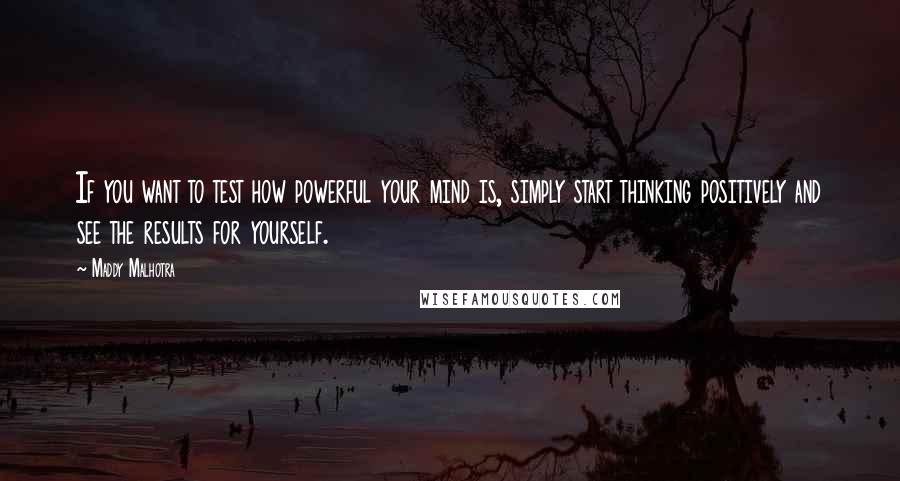 Maddy Malhotra Quotes: If you want to test how powerful your mind is, simply start thinking positively and see the results for yourself.