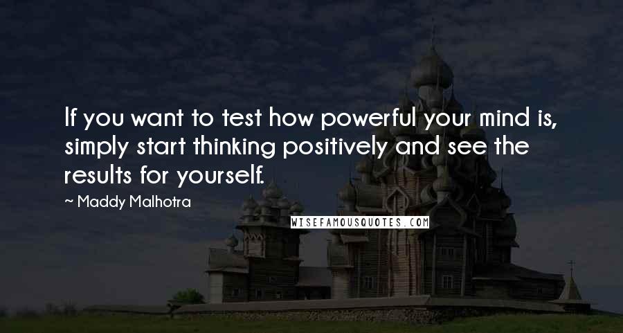 Maddy Malhotra Quotes: If you want to test how powerful your mind is, simply start thinking positively and see the results for yourself.