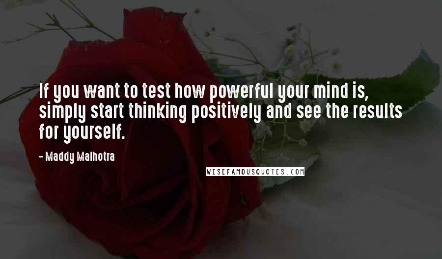 Maddy Malhotra Quotes: If you want to test how powerful your mind is, simply start thinking positively and see the results for yourself.