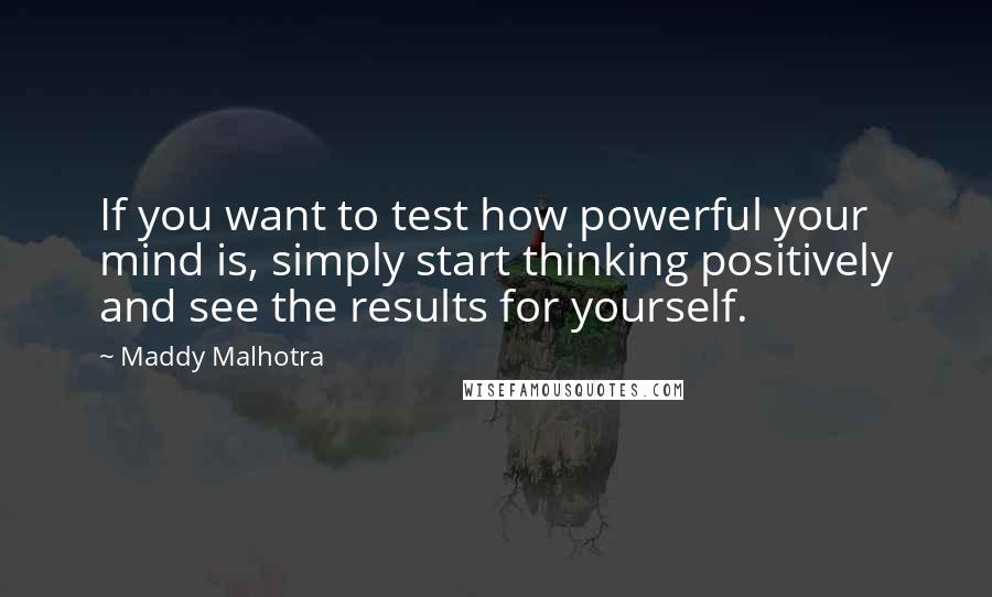 Maddy Malhotra Quotes: If you want to test how powerful your mind is, simply start thinking positively and see the results for yourself.