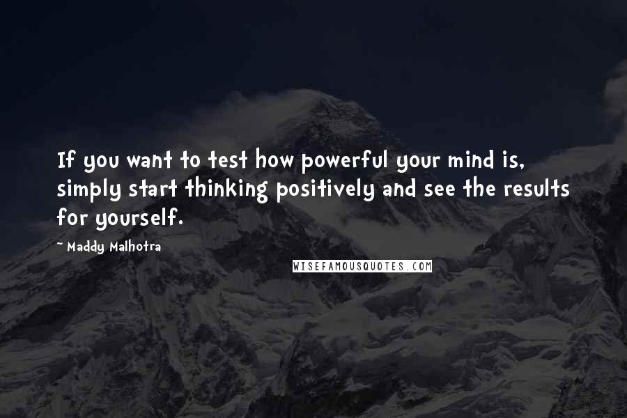 Maddy Malhotra Quotes: If you want to test how powerful your mind is, simply start thinking positively and see the results for yourself.