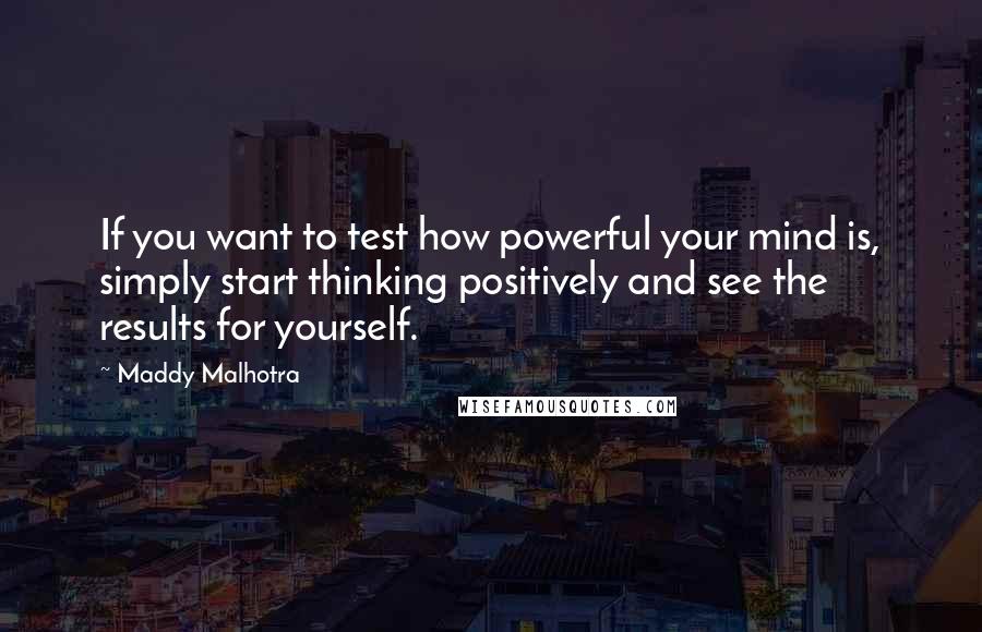 Maddy Malhotra Quotes: If you want to test how powerful your mind is, simply start thinking positively and see the results for yourself.