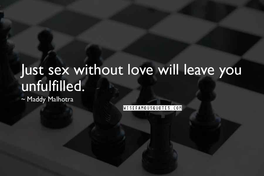 Maddy Malhotra Quotes: Just sex without love will leave you unfulfilled.