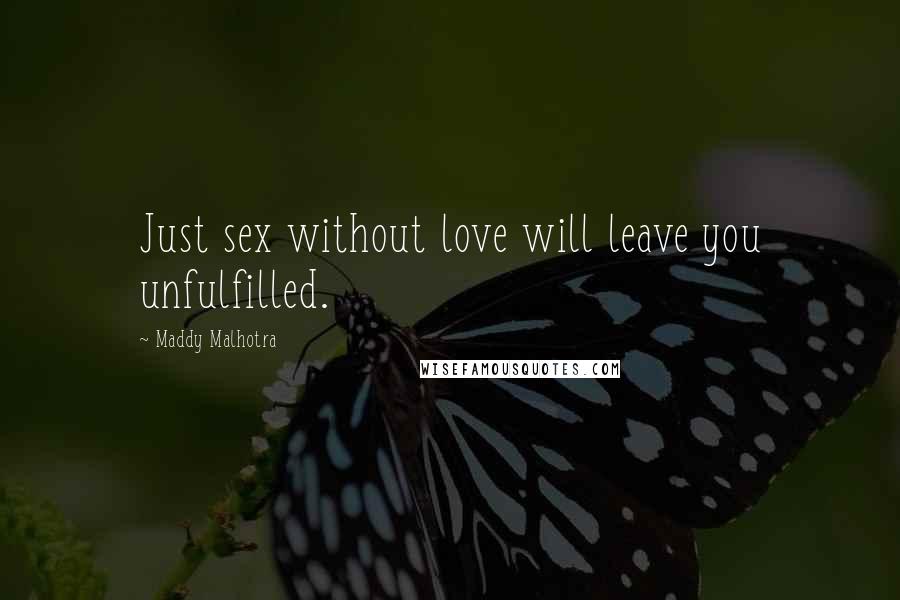 Maddy Malhotra Quotes: Just sex without love will leave you unfulfilled.