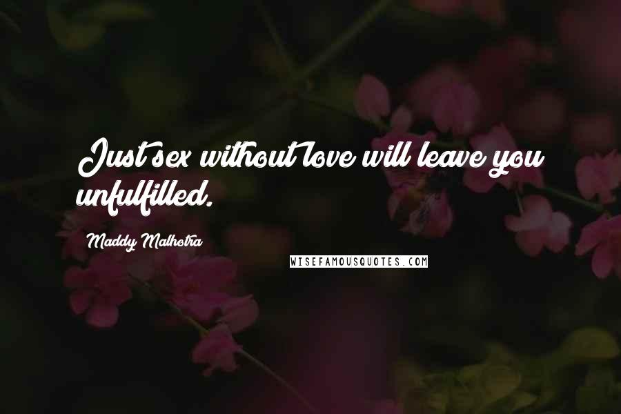 Maddy Malhotra Quotes: Just sex without love will leave you unfulfilled.