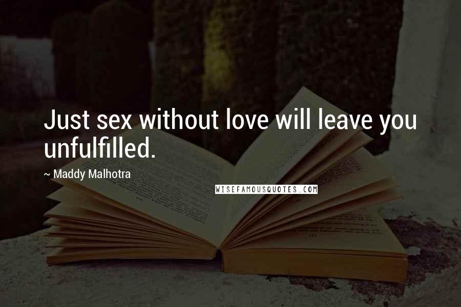 Maddy Malhotra Quotes: Just sex without love will leave you unfulfilled.