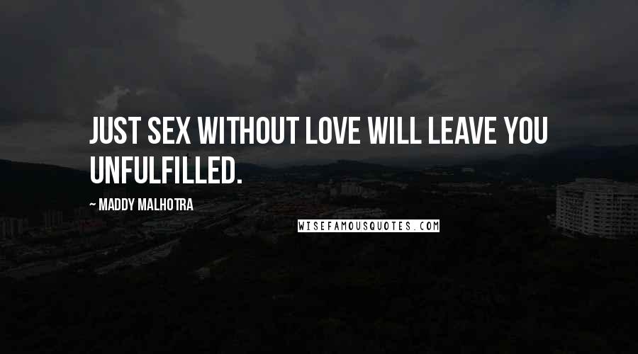 Maddy Malhotra Quotes: Just sex without love will leave you unfulfilled.