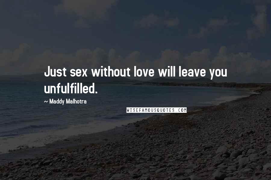 Maddy Malhotra Quotes: Just sex without love will leave you unfulfilled.