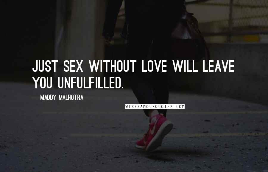 Maddy Malhotra Quotes: Just sex without love will leave you unfulfilled.