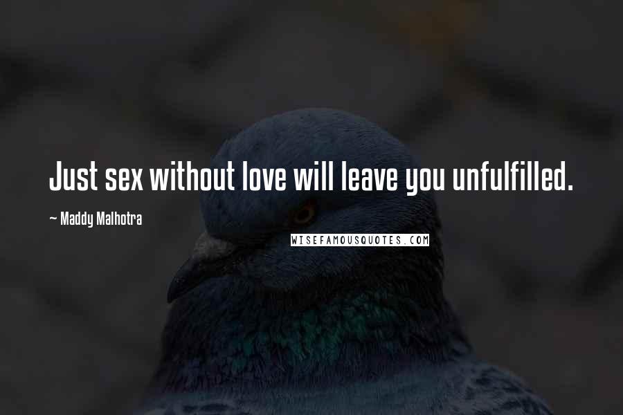 Maddy Malhotra Quotes: Just sex without love will leave you unfulfilled.