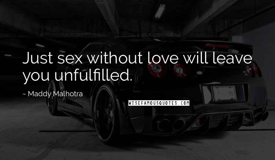 Maddy Malhotra Quotes: Just sex without love will leave you unfulfilled.