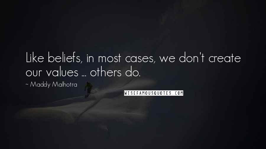 Maddy Malhotra Quotes: Like beliefs, in most cases, we don't create our values ... others do.