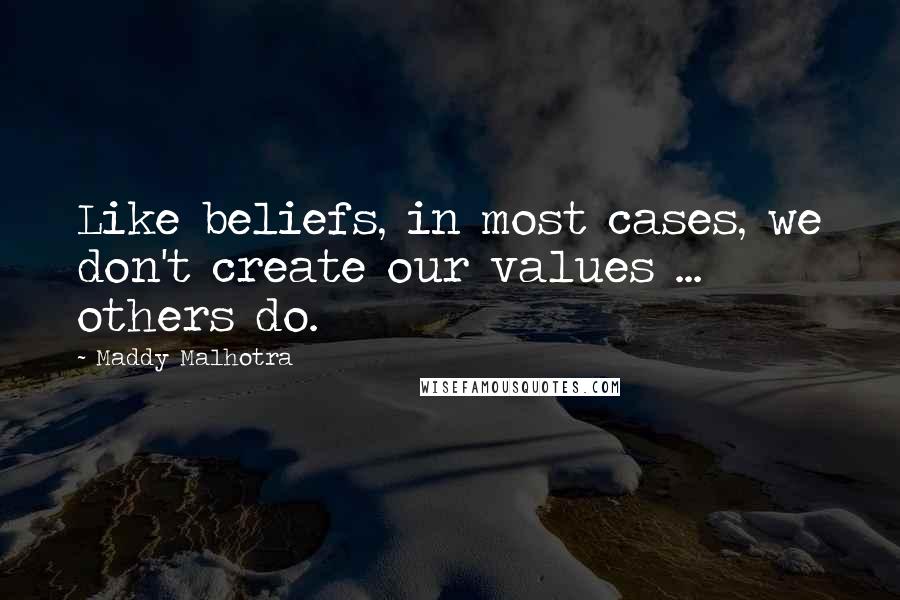 Maddy Malhotra Quotes: Like beliefs, in most cases, we don't create our values ... others do.