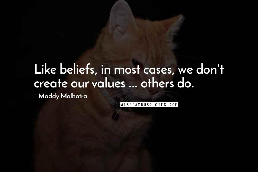 Maddy Malhotra Quotes: Like beliefs, in most cases, we don't create our values ... others do.