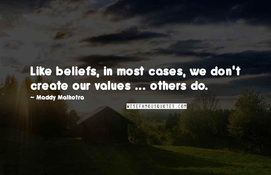 Maddy Malhotra Quotes: Like beliefs, in most cases, we don't create our values ... others do.