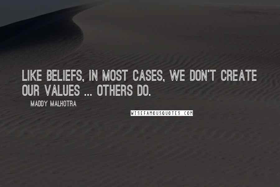 Maddy Malhotra Quotes: Like beliefs, in most cases, we don't create our values ... others do.