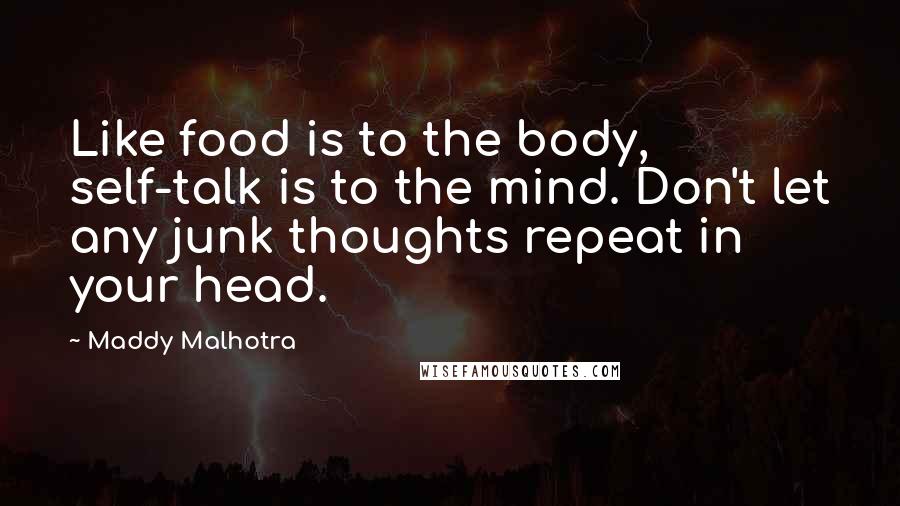 Maddy Malhotra Quotes: Like food is to the body, self-talk is to the mind. Don't let any junk thoughts repeat in your head.