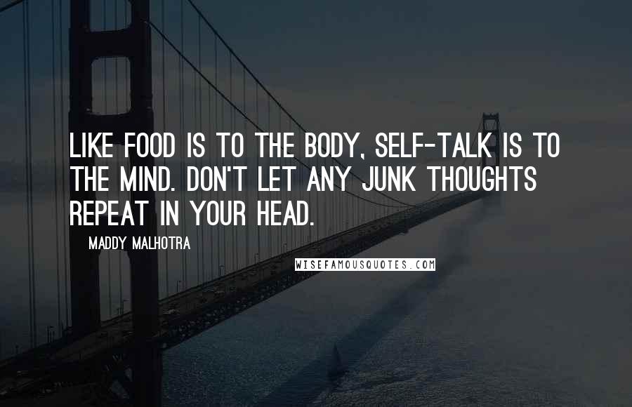 Maddy Malhotra Quotes: Like food is to the body, self-talk is to the mind. Don't let any junk thoughts repeat in your head.