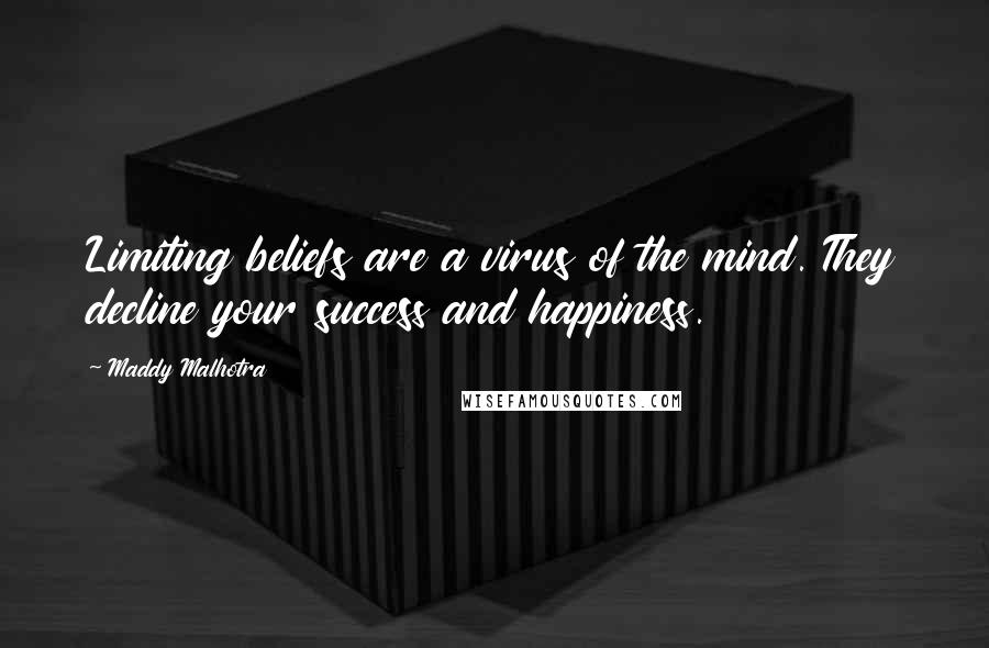 Maddy Malhotra Quotes: Limiting beliefs are a virus of the mind. They decline your success and happiness.