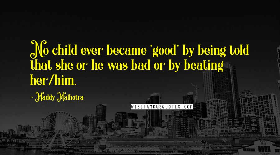 Maddy Malhotra Quotes: No child ever became 'good' by being told that she or he was bad or by beating her/him.