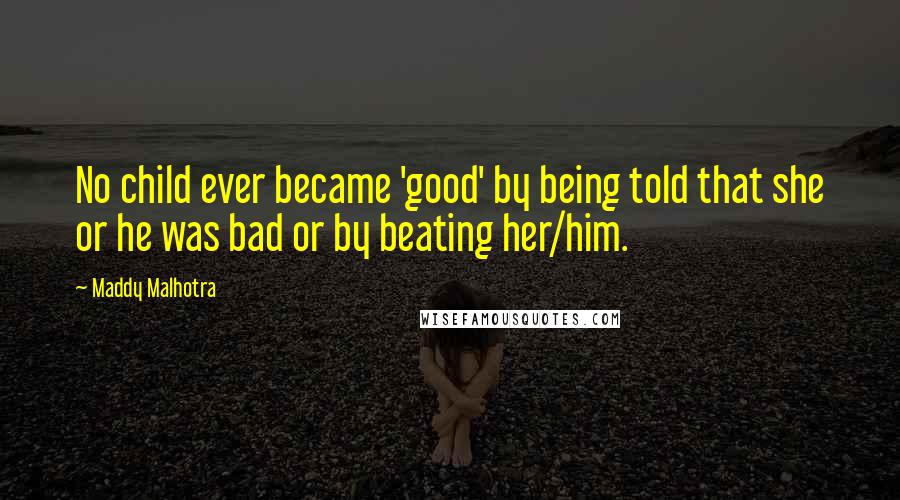 Maddy Malhotra Quotes: No child ever became 'good' by being told that she or he was bad or by beating her/him.