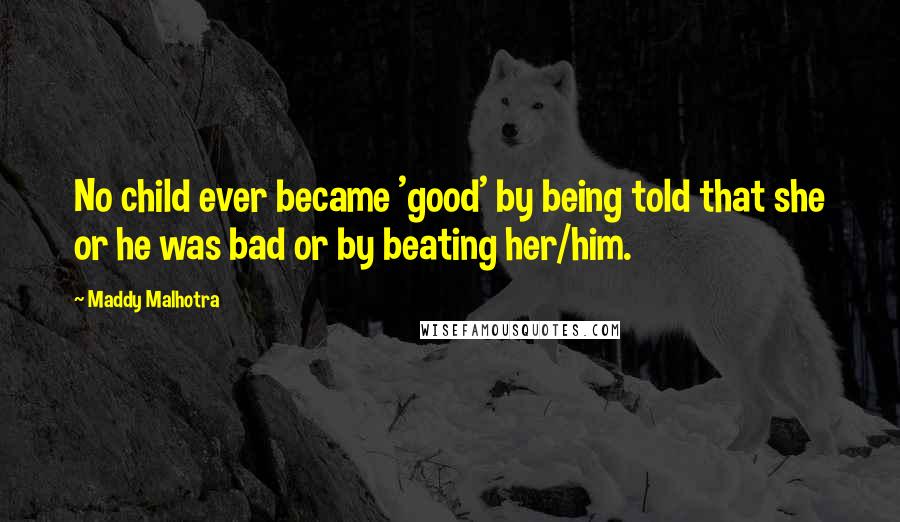 Maddy Malhotra Quotes: No child ever became 'good' by being told that she or he was bad or by beating her/him.