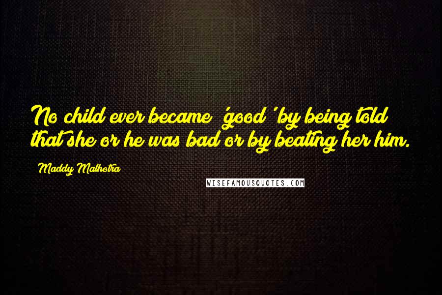 Maddy Malhotra Quotes: No child ever became 'good' by being told that she or he was bad or by beating her/him.