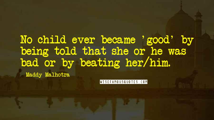 Maddy Malhotra Quotes: No child ever became 'good' by being told that she or he was bad or by beating her/him.