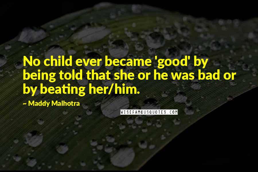 Maddy Malhotra Quotes: No child ever became 'good' by being told that she or he was bad or by beating her/him.