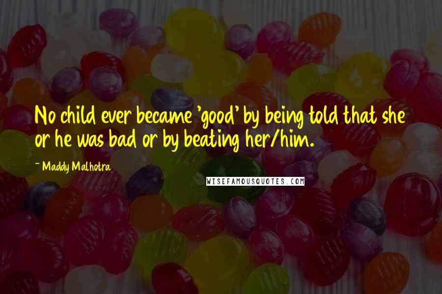 Maddy Malhotra Quotes: No child ever became 'good' by being told that she or he was bad or by beating her/him.