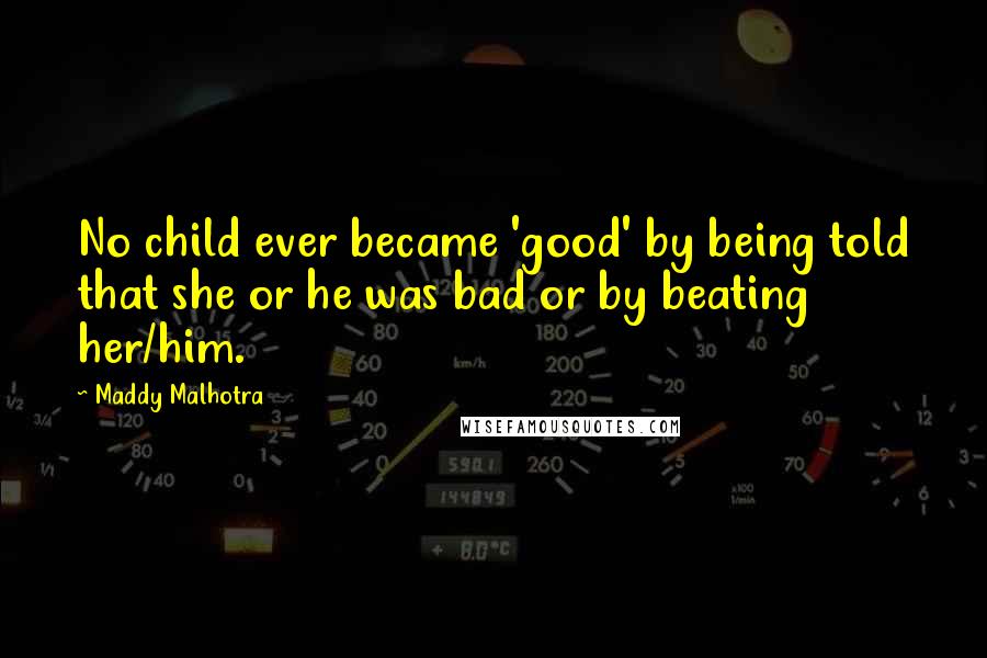 Maddy Malhotra Quotes: No child ever became 'good' by being told that she or he was bad or by beating her/him.