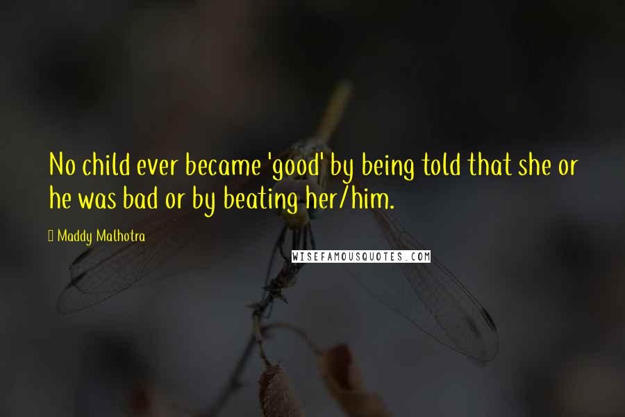 Maddy Malhotra Quotes: No child ever became 'good' by being told that she or he was bad or by beating her/him.