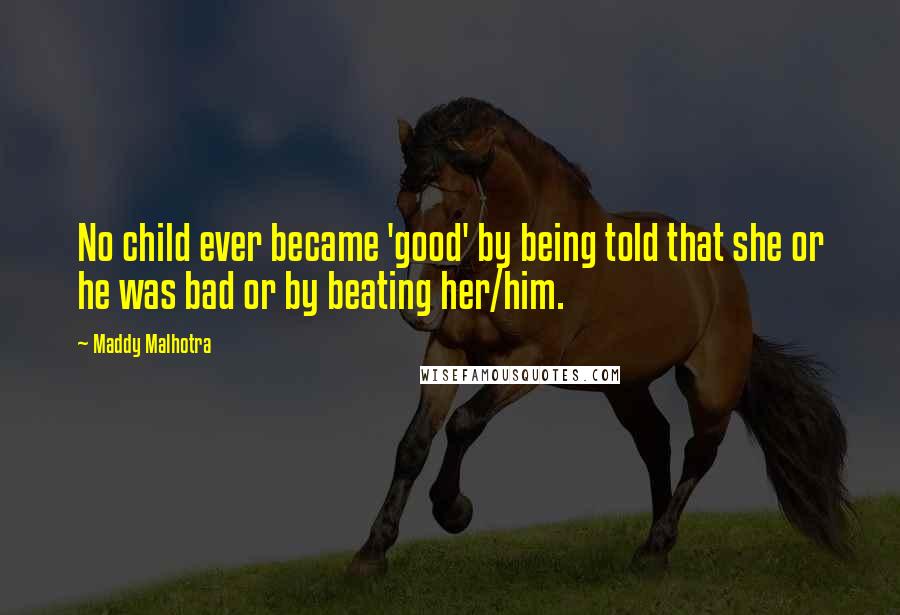 Maddy Malhotra Quotes: No child ever became 'good' by being told that she or he was bad or by beating her/him.