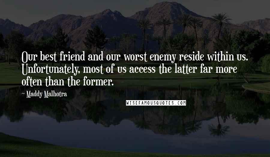 Maddy Malhotra Quotes: Our best friend and our worst enemy reside within us. Unfortunately, most of us access the latter far more often than the former.